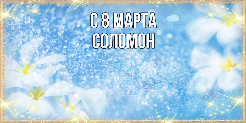 Открытка на каждый день с именем, Соломон C 8 МАРТА международный женский день Прикольная открытка с пожеланием онлайн скачать бесплатно 