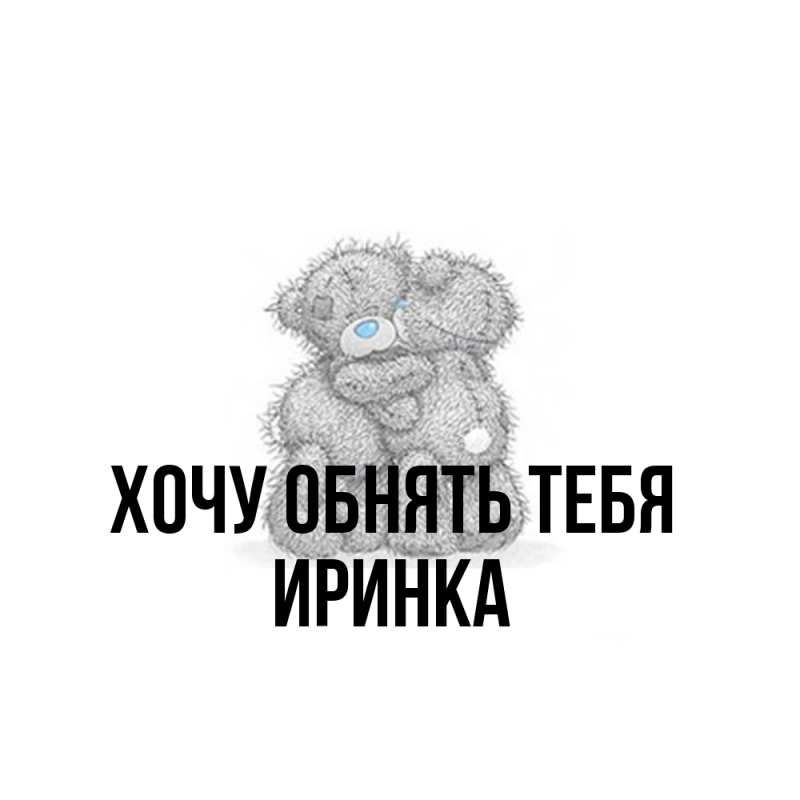 Картинка Хочу обнять тебя, Иринка