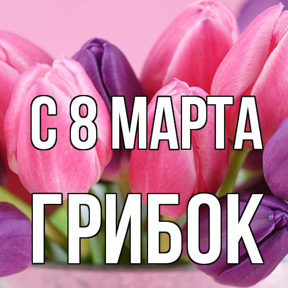 Открытка на каждый день с именем, Грибок C 8 МАРТА маме 1 Прикольная открытка с пожеланием онлайн скачать бесплатно 