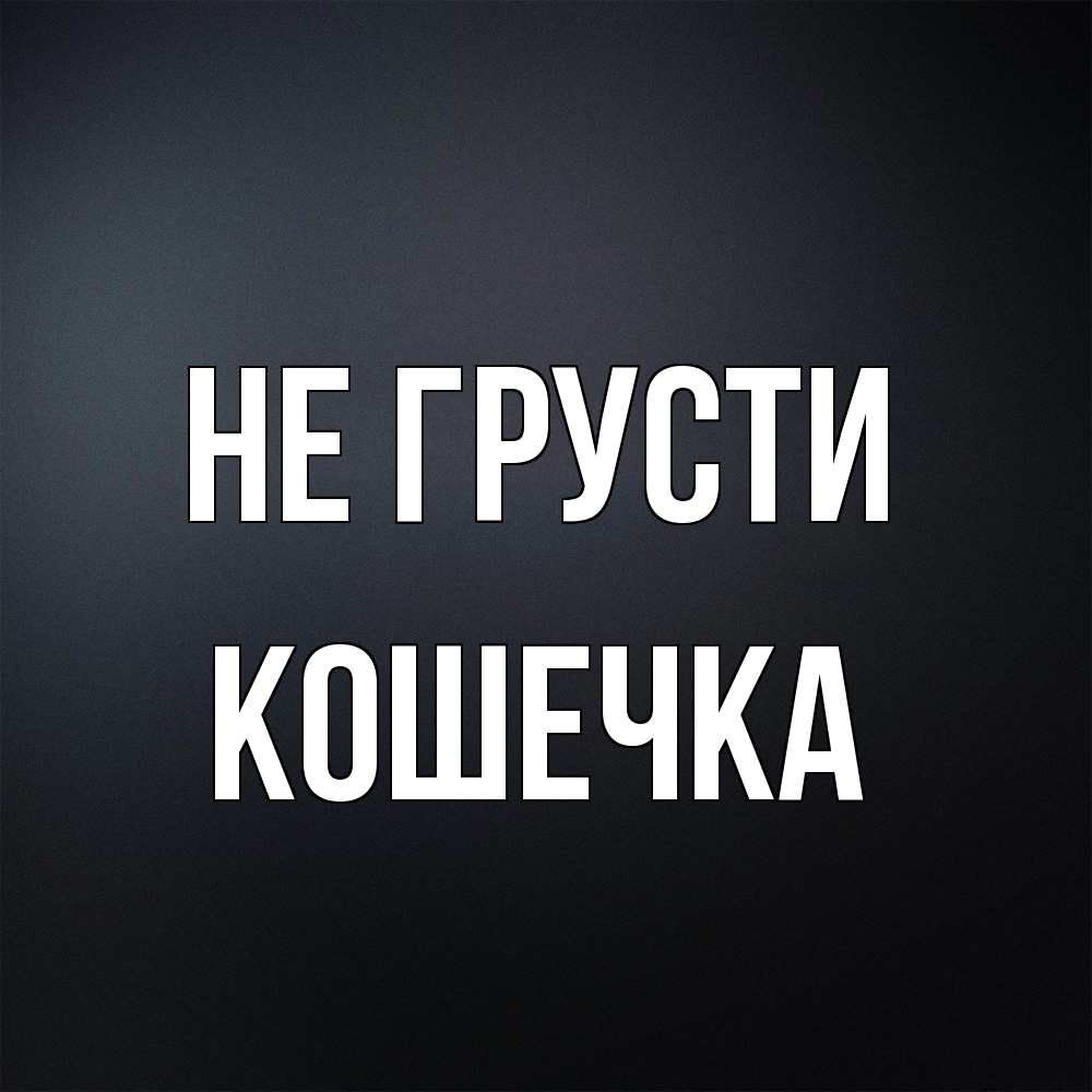 Открытка на каждый день с именем, кошечка Не грусти Градиент серый Прикольная открытка с пожеланием онлайн скачать бесплатно 