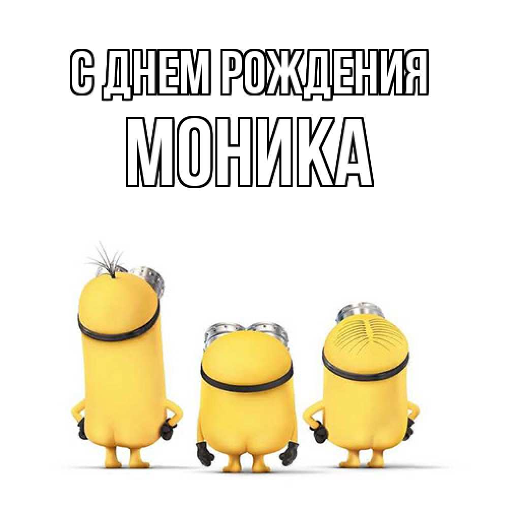 Открытка на каждый день с именем, Моника С днем рождения миньоны Прикольная открытка с пожеланием онлайн скачать бесплатно 