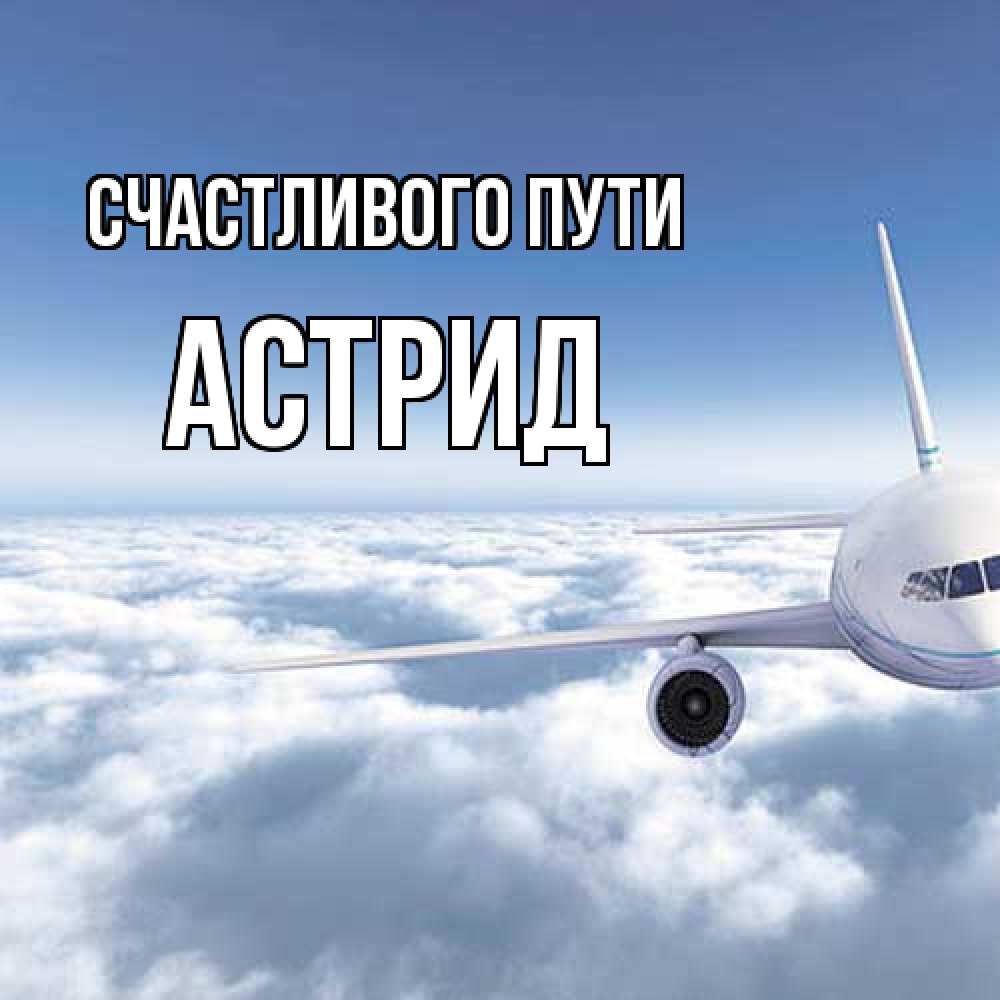 Открытка на каждый день с именем, Астрид Счастливого пути белые облака и половина самолета Прикольная открытка с пожеланием онлайн скачать бесплатно 