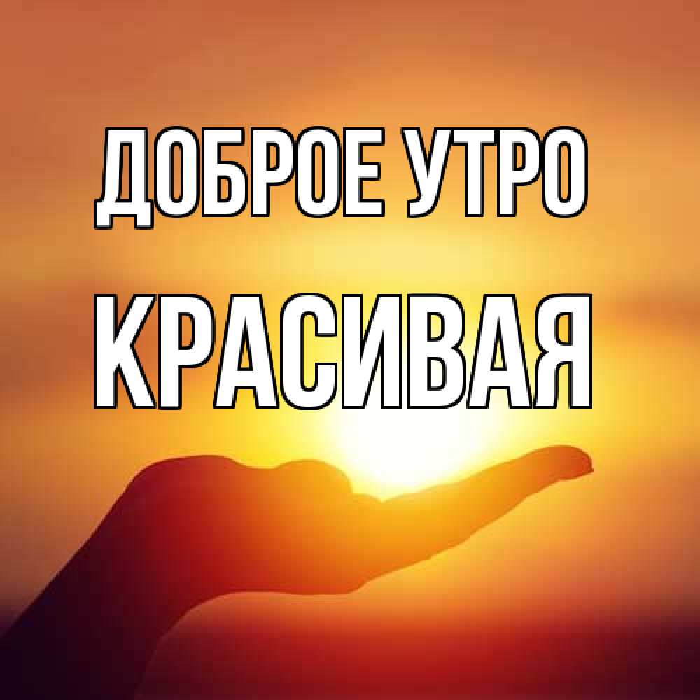 Открытка на каждый день с именем, Красивая Доброе утро ладошка и закат Прикольная открытка с пожеланием онлайн скачать бесплатно 