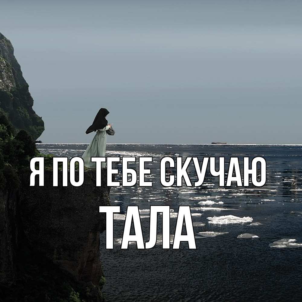 Открытка на каждый день с именем, Тала Я по тебе скучаю жду тебя или в монастырь Прикольная открытка с пожеланием онлайн скачать бесплатно 