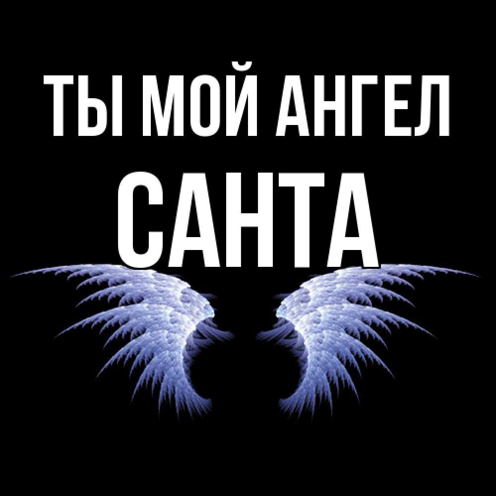 Открытка на каждый день с именем, Санта Ты мой ангел ангельские крылья на черном фоне Прикольная открытка с пожеланием онлайн скачать бесплатно 