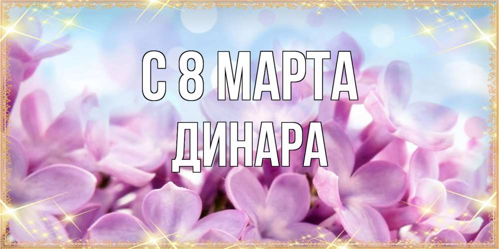 Открытка на каждый день с именем, Динара C 8 МАРТА открытка на международный женский день с цветами Прикольная открытка с пожеланием онлайн скачать бесплатно 