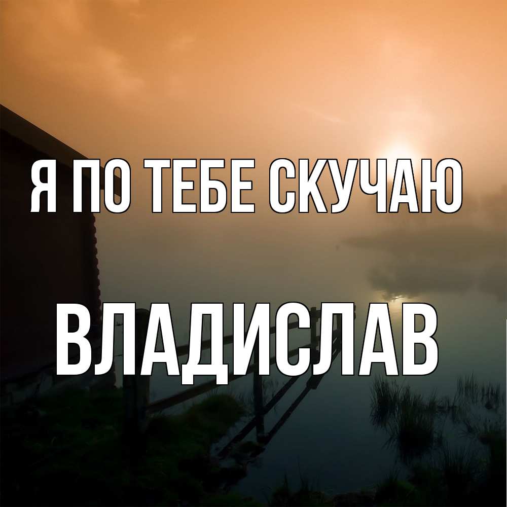 Открытка на каждый день с именем, Владислав Я по тебе скучаю приходи ко мне на чай Прикольная открытка с пожеланием онлайн скачать бесплатно 