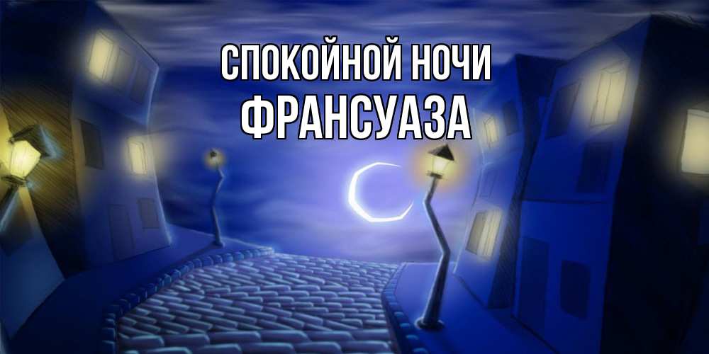 Открытка на каждый день с именем, Франсуаза Спокойной ночи сладких снов ночному городу Прикольная открытка с пожеланием онлайн скачать бесплатно 