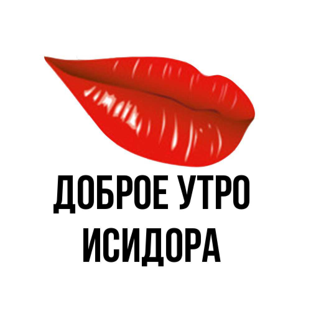 Открытка на каждый день с именем, Исидора Доброе утро утрешний поцелуй Прикольная открытка с пожеланием онлайн скачать бесплатно 