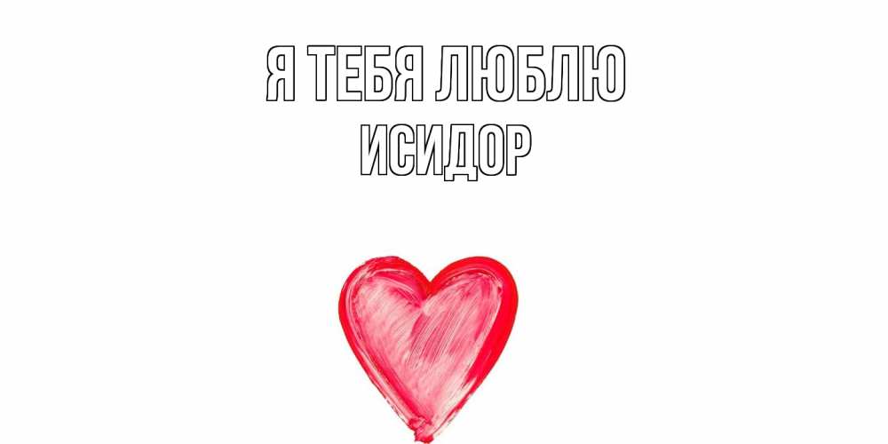 Открытка на каждый день с именем, Исидор Я тебя люблю сердце, рисунок Прикольная открытка с пожеланием онлайн скачать бесплатно 