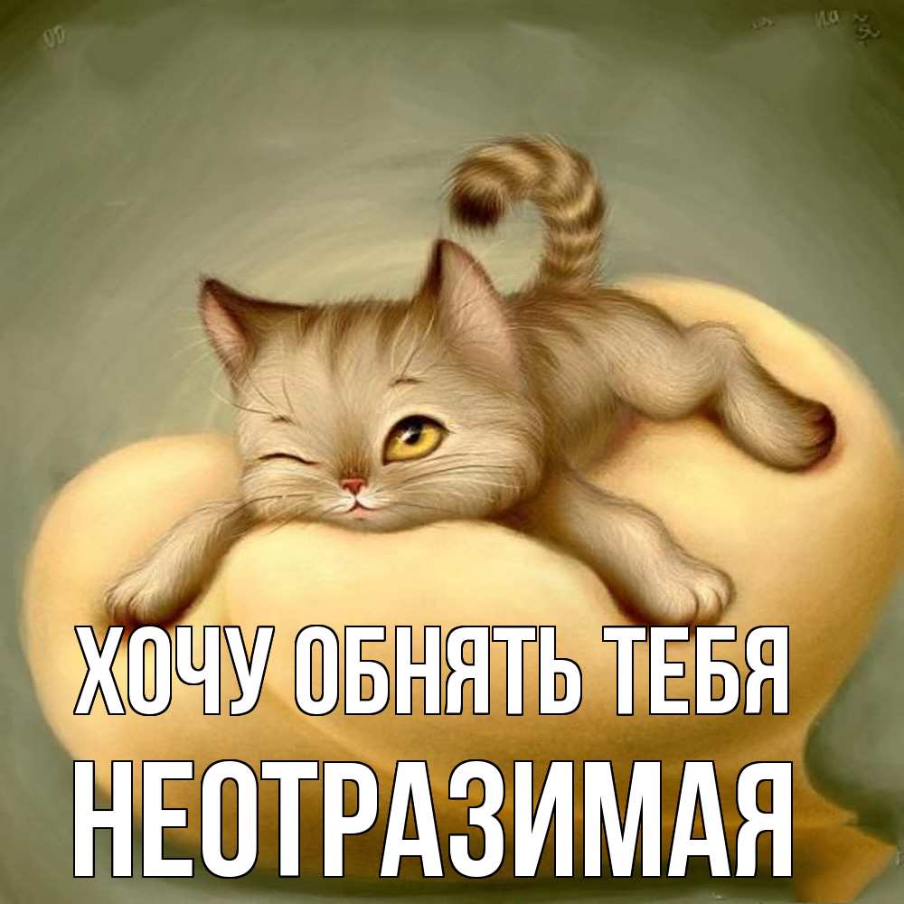 Открытка на каждый день с именем, неотразимая Хочу обнять тебя кошечка Прикольная открытка с пожеланием онлайн скачать бесплатно 