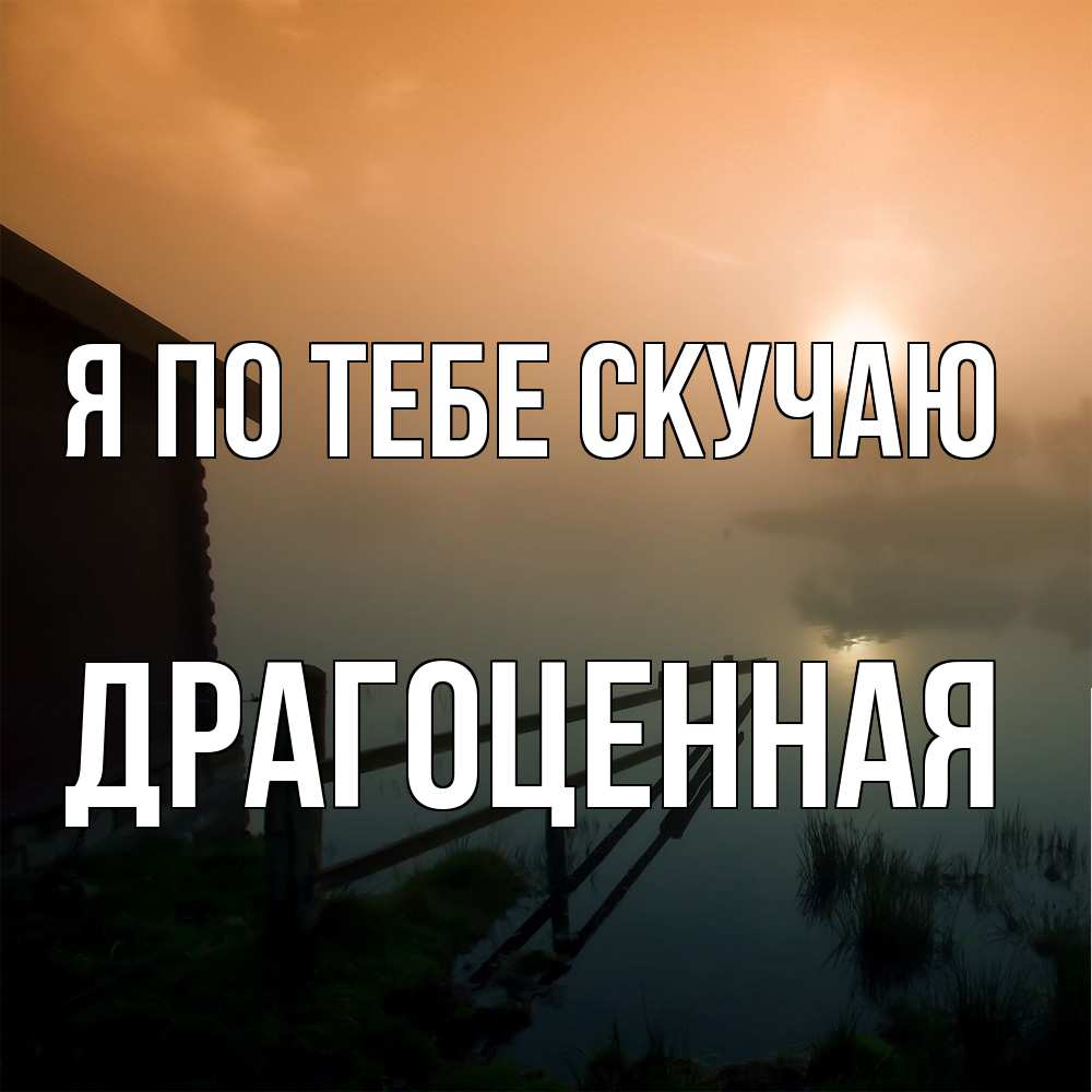 Открытка на каждый день с именем, Драгоценная Я по тебе скучаю приходи ко мне на чай Прикольная открытка с пожеланием онлайн скачать бесплатно 