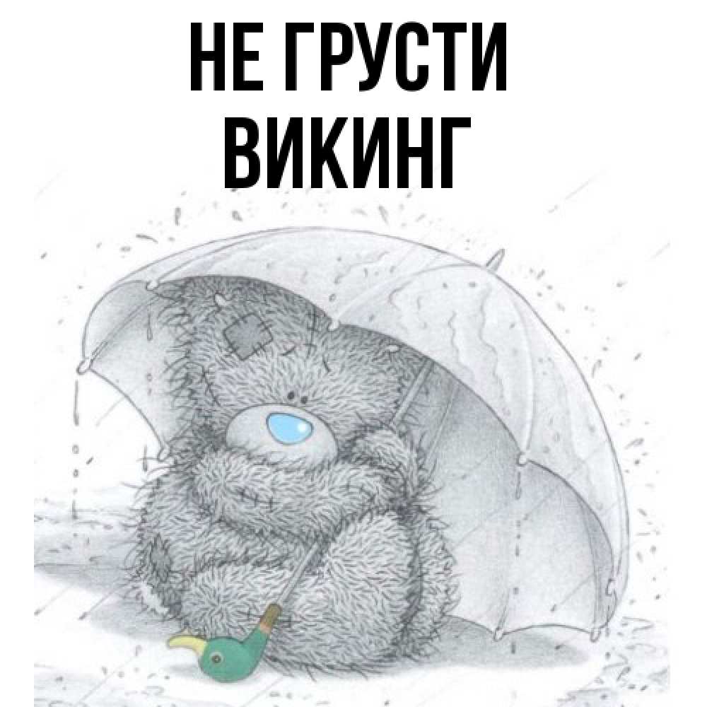 Открытка на каждый день с именем, Викинг Не грусти спасите мишку Тедди Прикольная открытка с пожеланием онлайн скачать бесплатно 