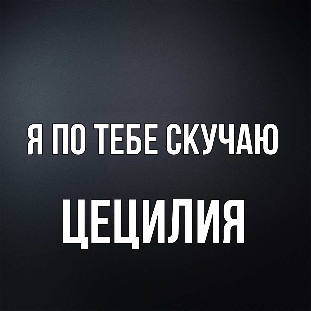 Открытка на каждый день с именем, Цецилия Я по тебе скучаю с подписью Прикольная открытка с пожеланием онлайн скачать бесплатно 