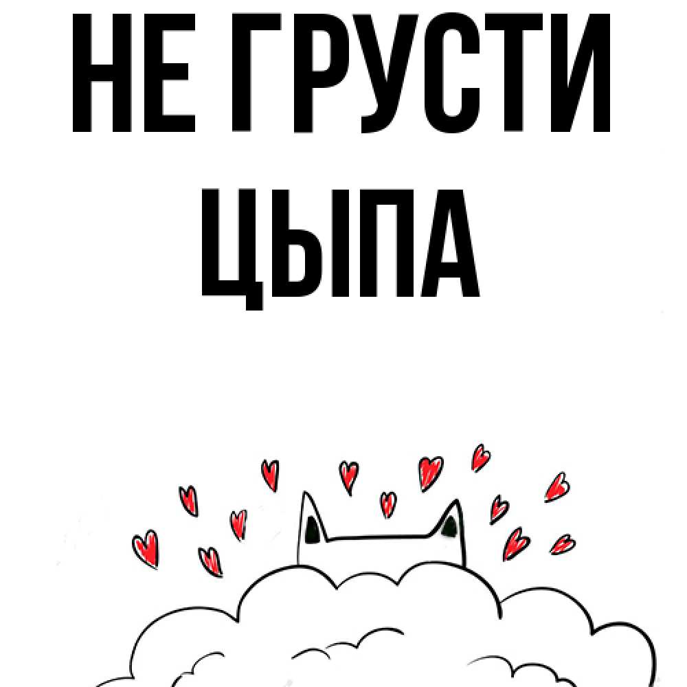 Открытка на каждый день с именем, Цыпа Не грусти облако и ушки котика с сердечками Прикольная открытка с пожеланием онлайн скачать бесплатно 