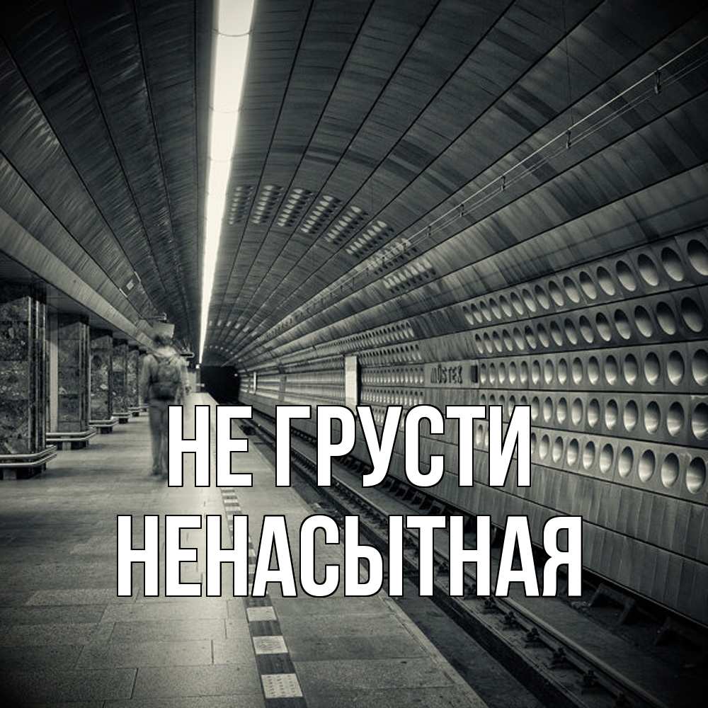 Открытка на каждый день с именем, Hенасытная Не грусти пустая станция метро Прикольная открытка с пожеланием онлайн скачать бесплатно 