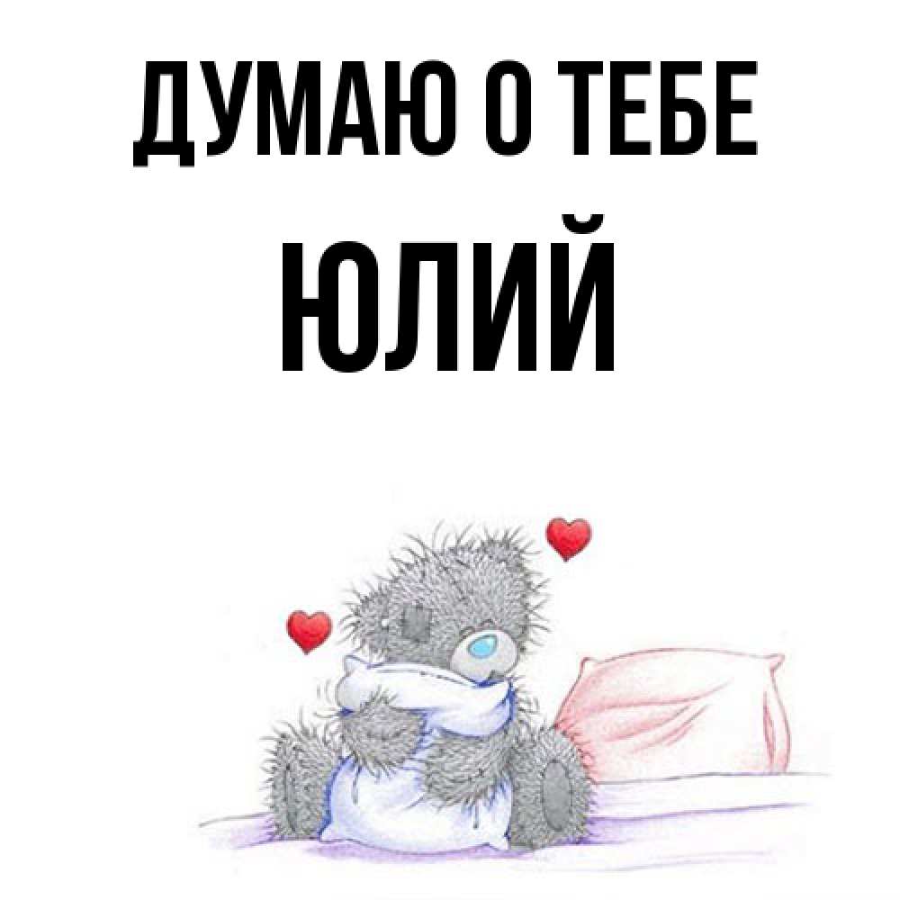 Открытка на каждый день с именем, Юлий Думаю о тебе мишка на кровати Прикольная открытка с пожеланием онлайн скачать бесплатно 