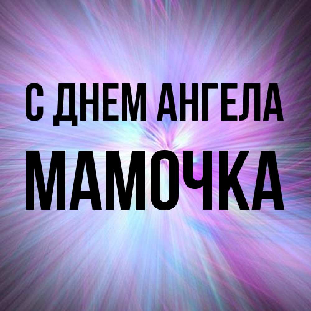 Открытка на каждый день с именем, Мамочка С днем ангела ангельский свет Прикольная открытка с пожеланием онлайн скачать бесплатно 
