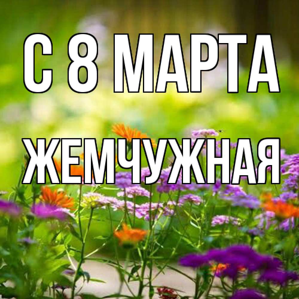 Открытка на каждый день с именем, Жемчужная C 8 МАРТА цветы Прикольная открытка с пожеланием онлайн скачать бесплатно 