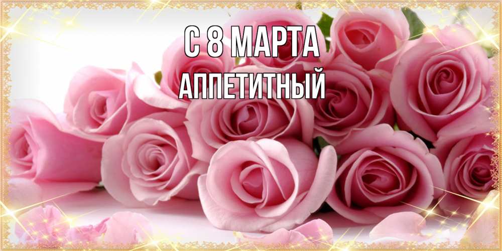 Открытка на каждый день с именем, Аппетитный C 8 МАРТА поздравления женщин с 8 марта Прикольная открытка с пожеланием онлайн скачать бесплатно 