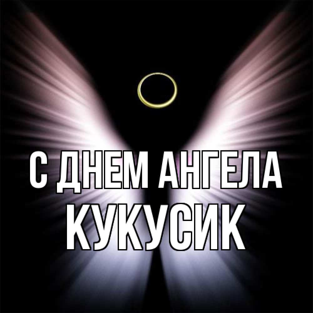 Открытка на каждый день с именем, Кукусик С днем ангела ангел из света Прикольная открытка с пожеланием онлайн скачать бесплатно 