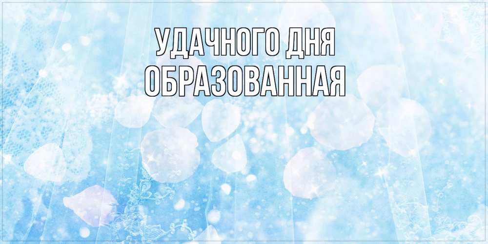 Открытка на каждый день с именем, Образованная Удачного дня зимняя тема Прикольная открытка с пожеланием онлайн скачать бесплатно 