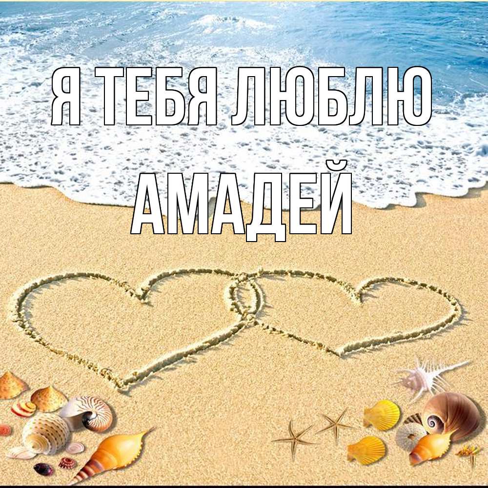 Открытка на каждый день с именем, Амадей Я тебя люблю ракушки Прикольная открытка с пожеланием онлайн скачать бесплатно 