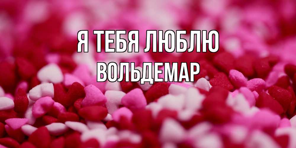 Открытка на каждый день с именем, Вольдемар Я тебя люблю красивая открытка с признанием в любви Прикольная открытка с пожеланием онлайн скачать бесплатно 