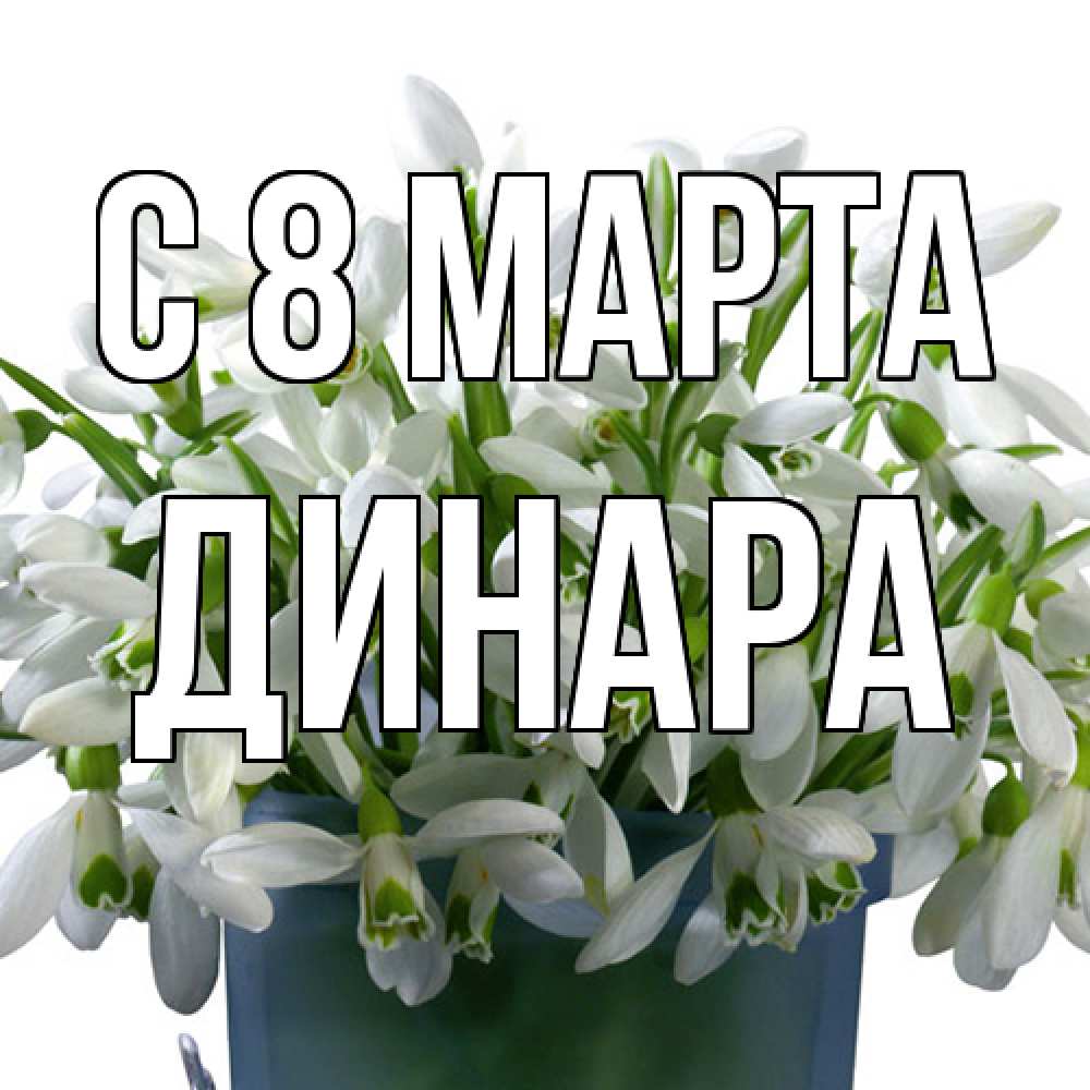 Открытка на каждый день с именем, Динара C 8 МАРТА цветы к международному женскому дню Прикольная открытка с пожеланием онлайн скачать бесплатно 