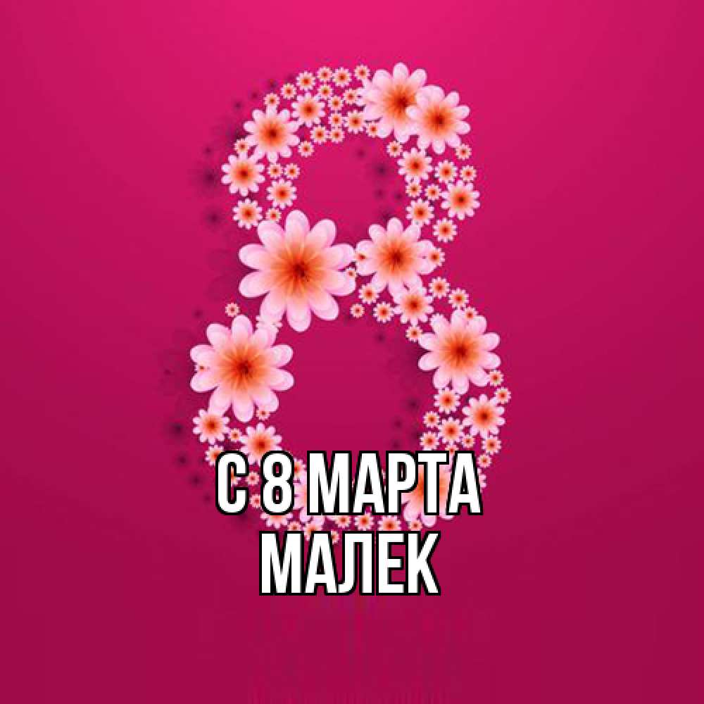 Открытка на каждый день с именем, Малек C 8 МАРТА цветы в виде цифры восемь Прикольная открытка с пожеланием онлайн скачать бесплатно 