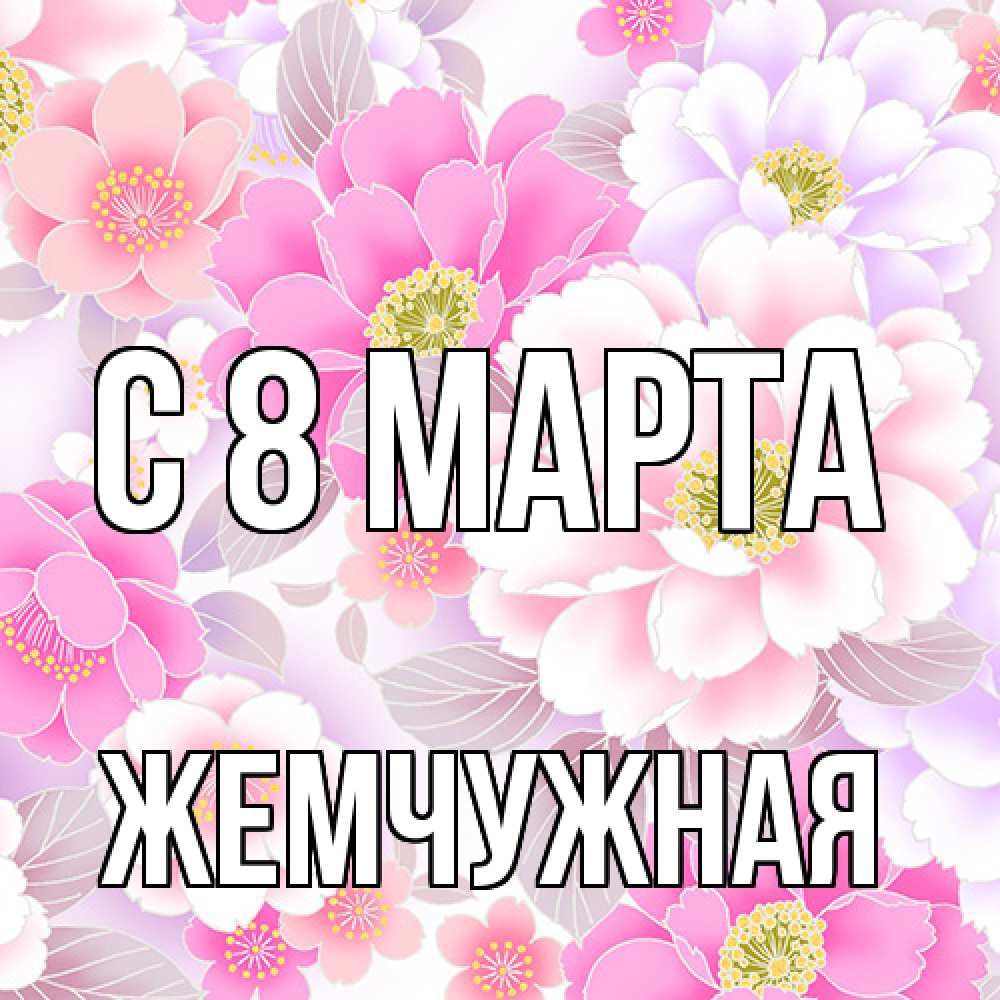 Открытка на каждый день с именем, Жемчужная C 8 МАРТА для женщин Прикольная открытка с пожеланием онлайн скачать бесплатно 