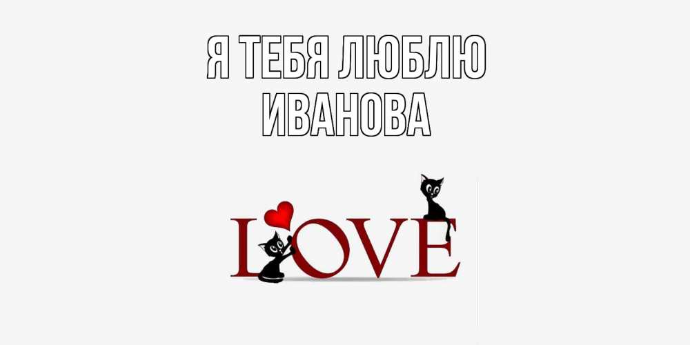 Открытка на каждый день с именем, Иванова Я тебя люблю любовь, коты Прикольная открытка с пожеланием онлайн скачать бесплатно 