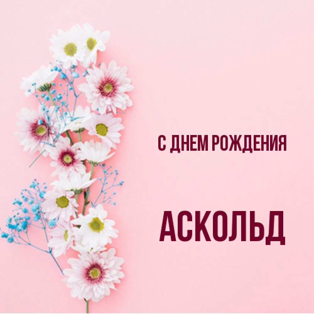 Открытка на каждый день с именем, Аскольд С днем рождения Родная моя с днем рождения тебя картинка с цветами белыми и голубыми Прикольная открытка с пожеланием онлайн скачать бесплатно 