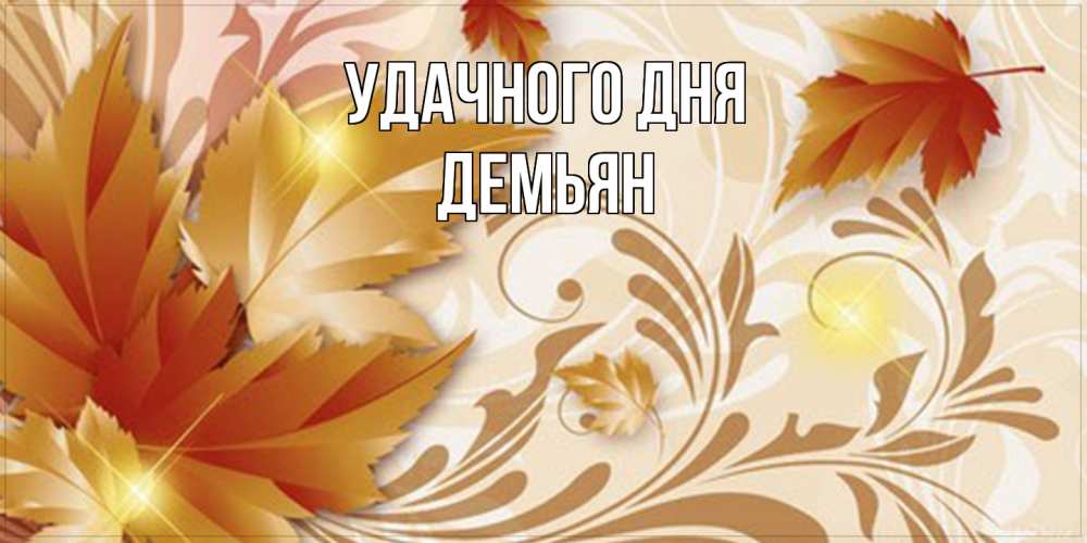 Открытка на каждый день с именем, Демьян Удачного дня листики и осеннее настроение Прикольная открытка с пожеланием онлайн скачать бесплатно 