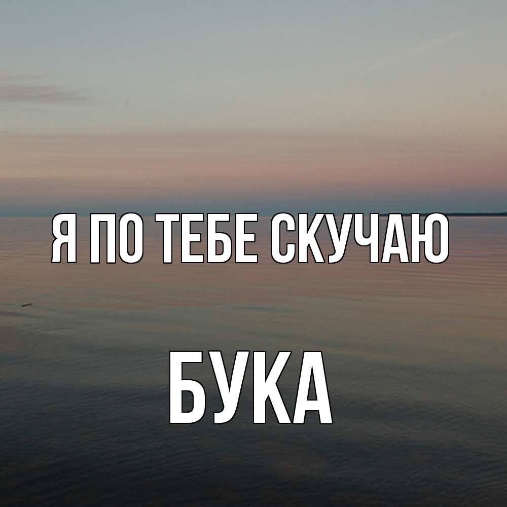 Открытка на каждый день с именем, Бука Я по тебе скучаю пусто Прикольная открытка с пожеланием онлайн скачать бесплатно 