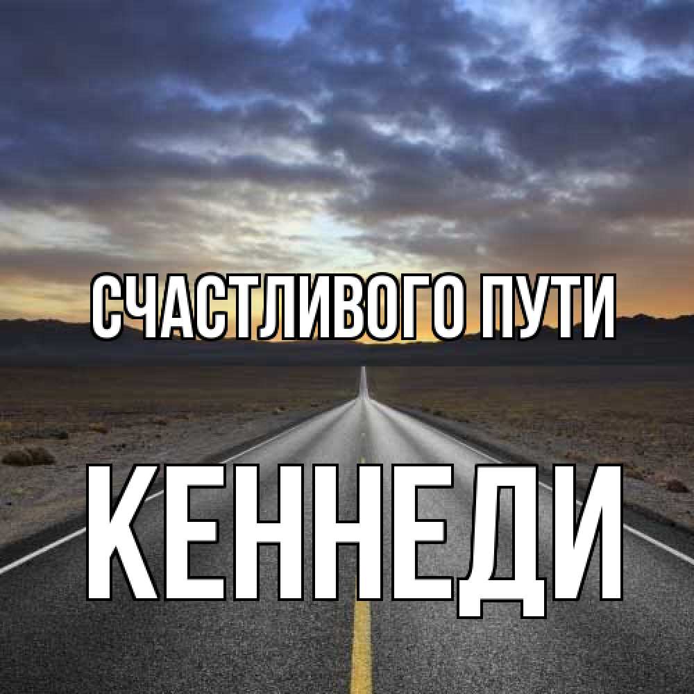 Открытка на каждый день с именем, Кеннеди Счастливого пути горы на горизонте Прикольная открытка с пожеланием онлайн скачать бесплатно 