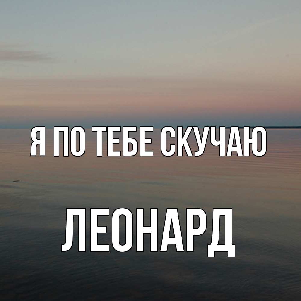 Открытка на каждый день с именем, Леонард Я по тебе скучаю пусто Прикольная открытка с пожеланием онлайн скачать бесплатно 