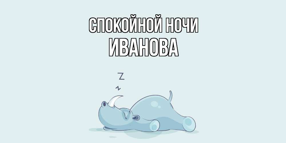 Открытка на каждый день с именем, Иванова Спокойной ночи сладких снов с носорогом Прикольная открытка с пожеланием онлайн скачать бесплатно 