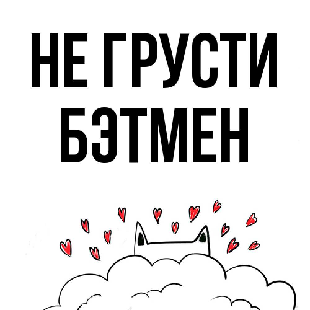 Открытка на каждый день с именем, Бэтмен Не грусти облако и ушки котика с сердечками Прикольная открытка с пожеланием онлайн скачать бесплатно 