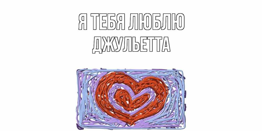 Открытка на каждый день с именем, Джульетта Я тебя люблю сердце Прикольная открытка с пожеланием онлайн скачать бесплатно 
