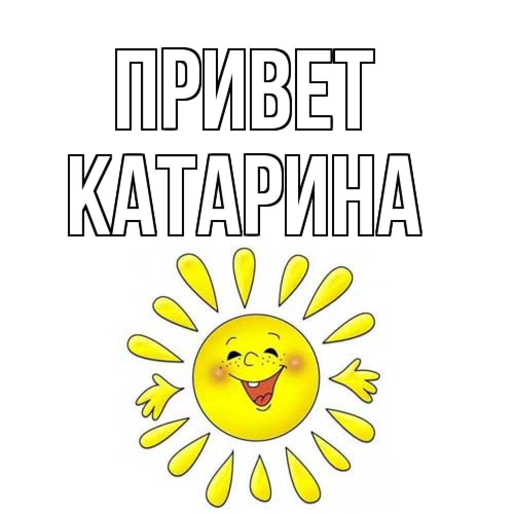 Открытка на каждый день с именем, Катарина Привет солнце Прикольная открытка с пожеланием онлайн скачать бесплатно 
