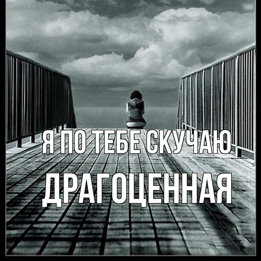 Открытка на каждый день с именем, Драгоценная Я по тебе скучаю грусть 2 Прикольная открытка с пожеланием онлайн скачать бесплатно 