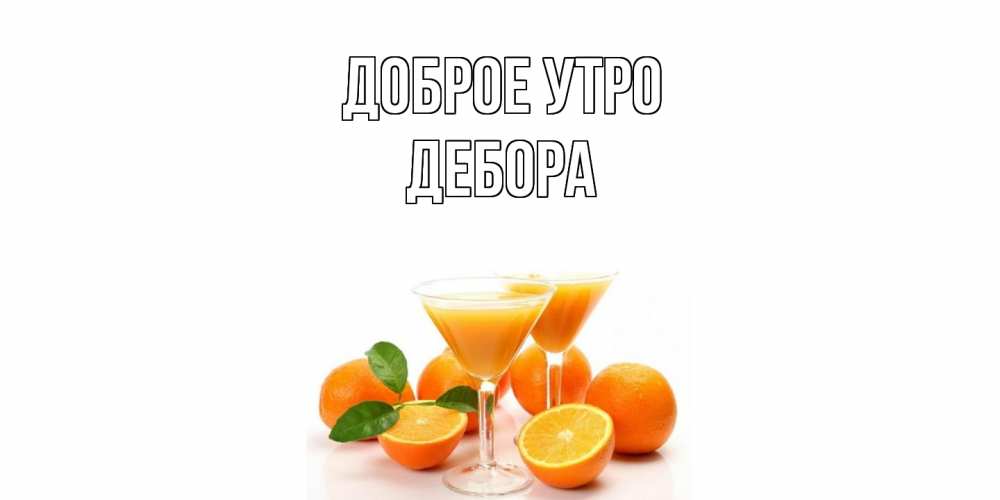Открытка на каждый день с именем, Дебора Доброе утро апельсин Прикольная открытка с пожеланием онлайн скачать бесплатно 