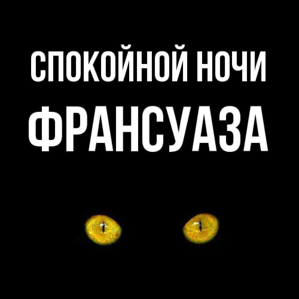 Открытка на каждый день с именем, Франсуаза Спокойной ночи сладких снов бесстрашный мой дружочек Прикольная открытка с пожеланием онлайн скачать бесплатно 