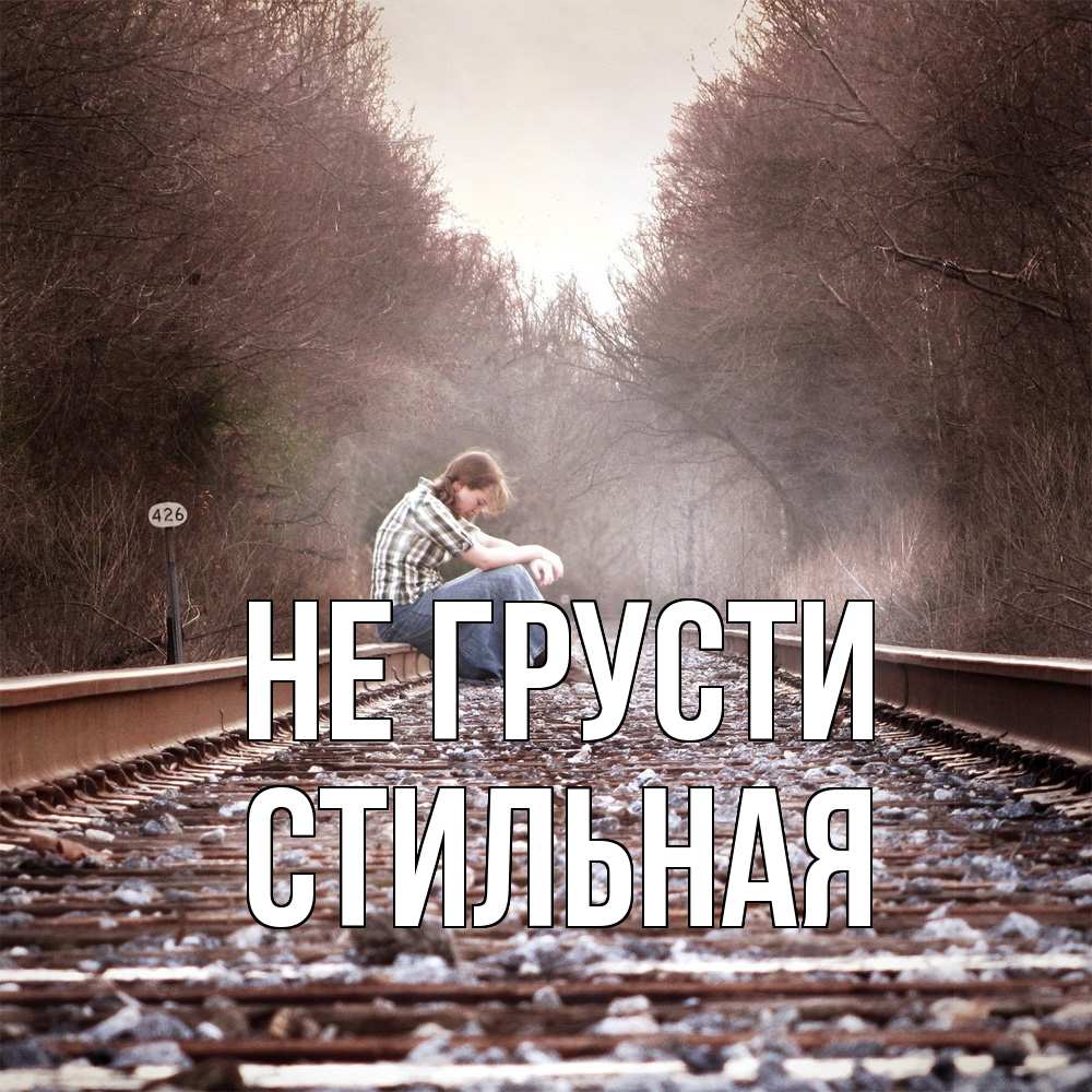 Открытка на каждый день с именем, Стильная Не грусти девушка на рельсах Прикольная открытка с пожеланием онлайн скачать бесплатно 