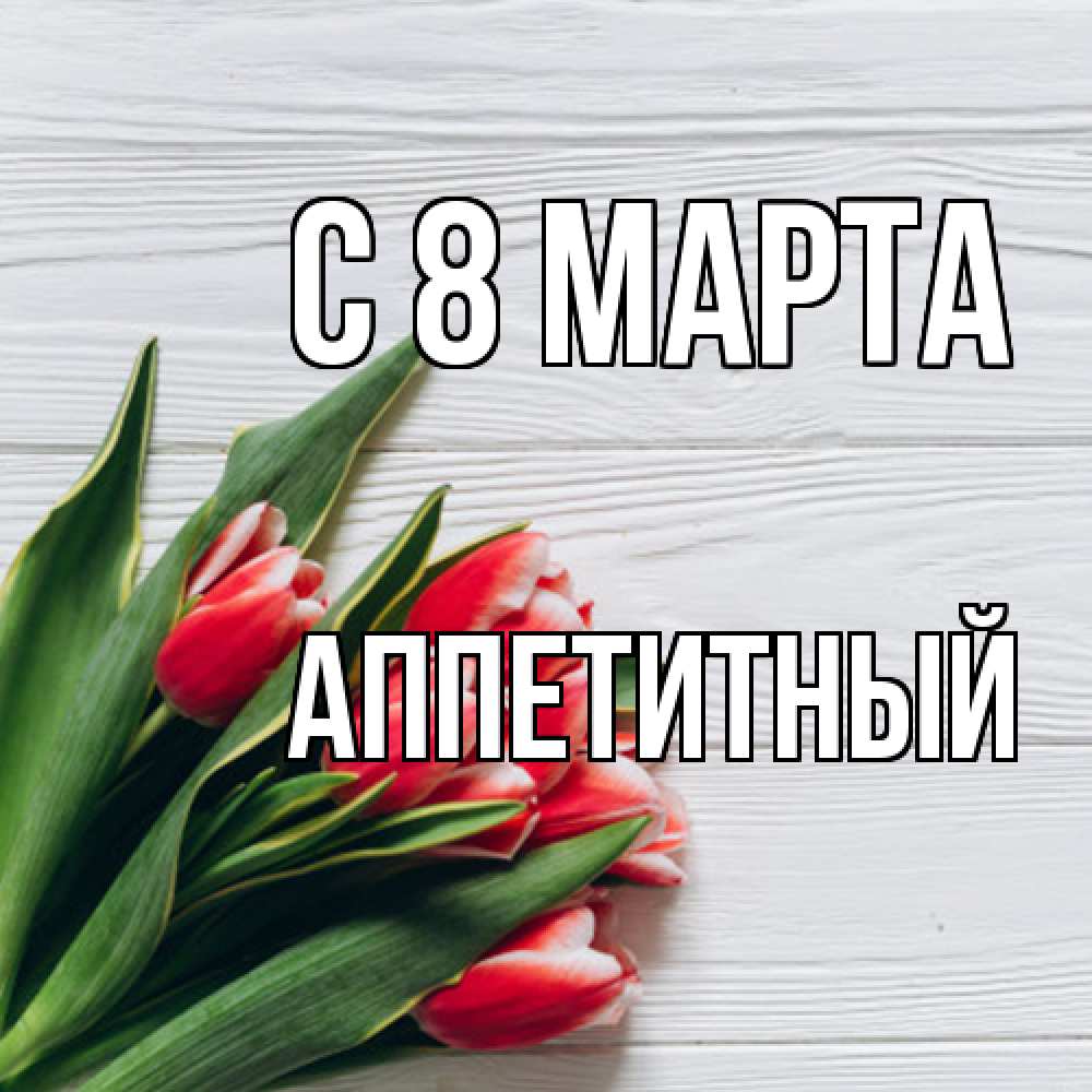 Открытка на каждый день с именем, Аппетитный C 8 МАРТА весна 2 Прикольная открытка с пожеланием онлайн скачать бесплатно 
