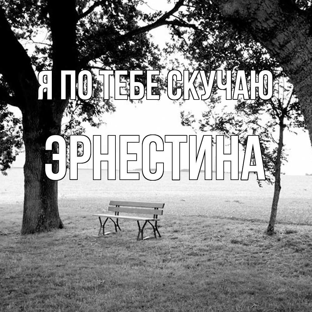 Открытка на каждый день с именем, Эрнестина Я по тебе скучаю приходи Прикольная открытка с пожеланием онлайн скачать бесплатно 