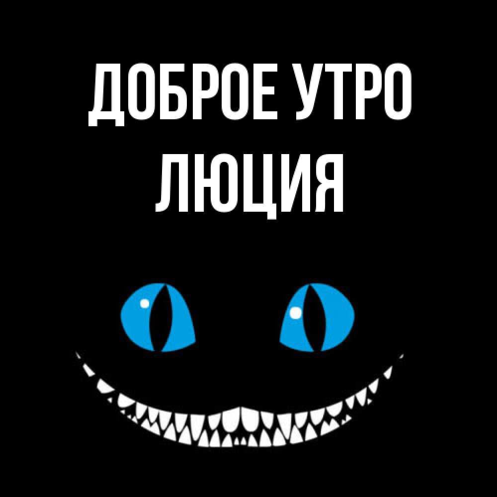 Открытка на каждый день с именем, Люция Доброе утро голубые глаза и зубки Прикольная открытка с пожеланием онлайн скачать бесплатно 