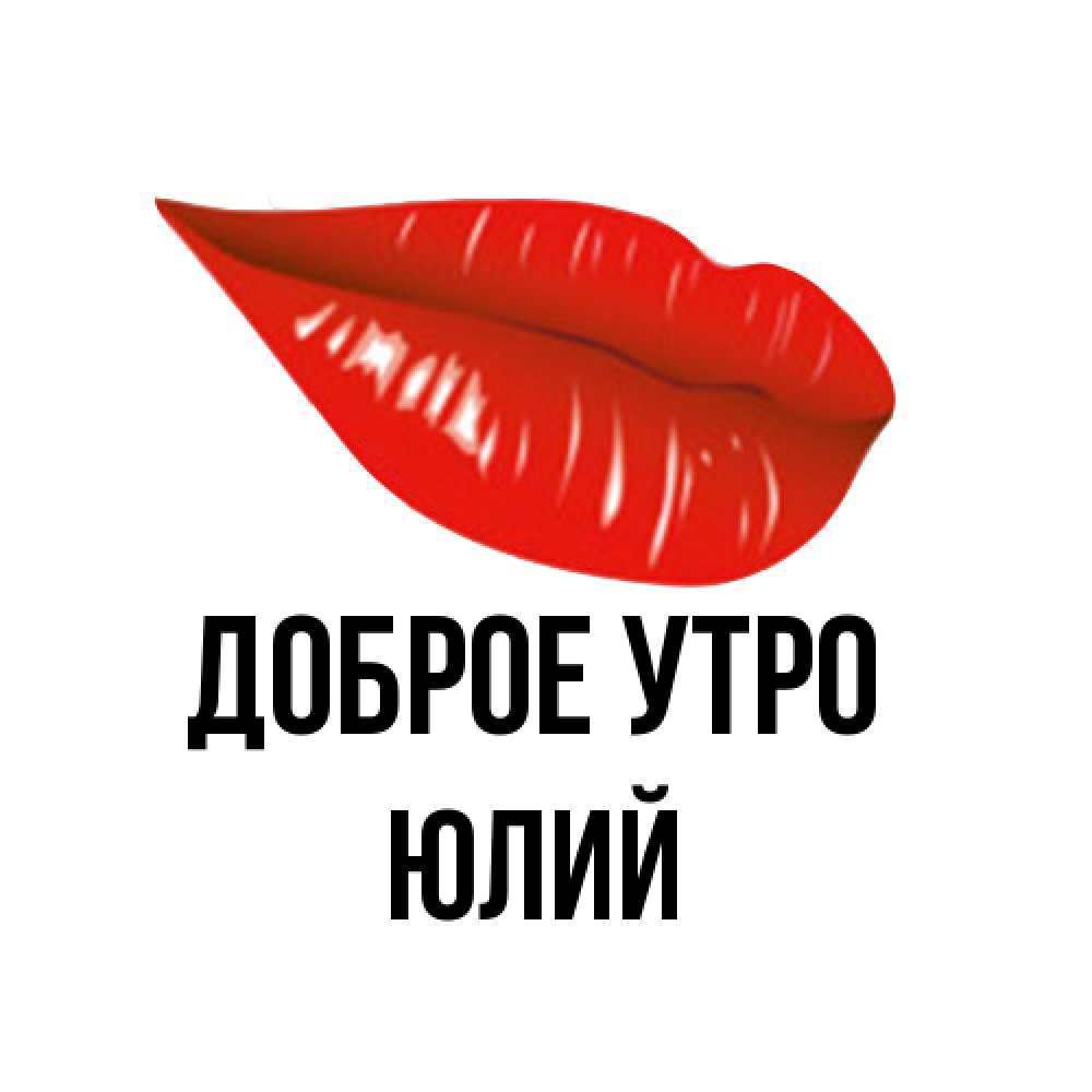 Открытка на каждый день с именем, Юлий Доброе утро утрешний поцелуй Прикольная открытка с пожеланием онлайн скачать бесплатно 