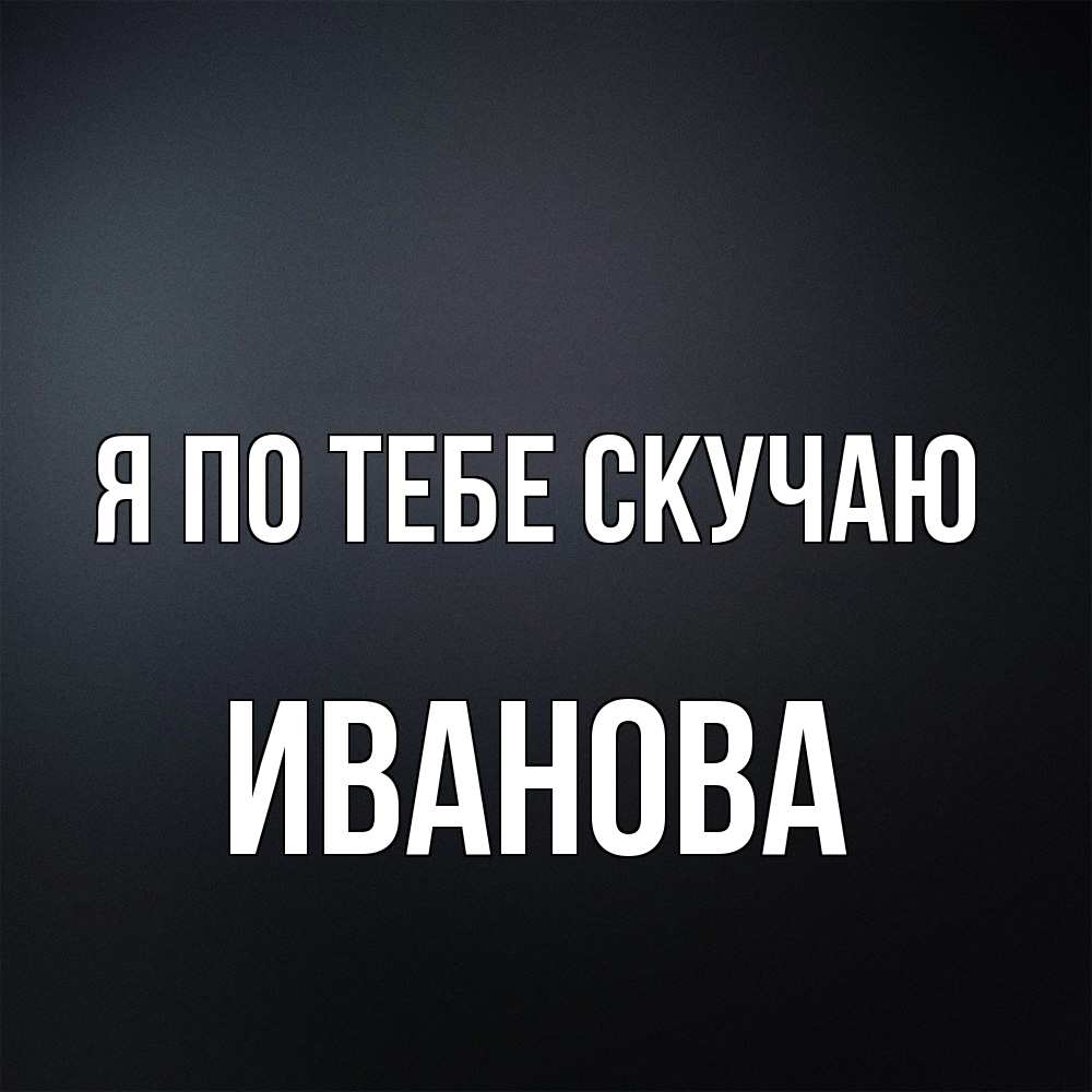 Открытка на каждый день с именем, Иванова Я по тебе скучаю с подписью Прикольная открытка с пожеланием онлайн скачать бесплатно 